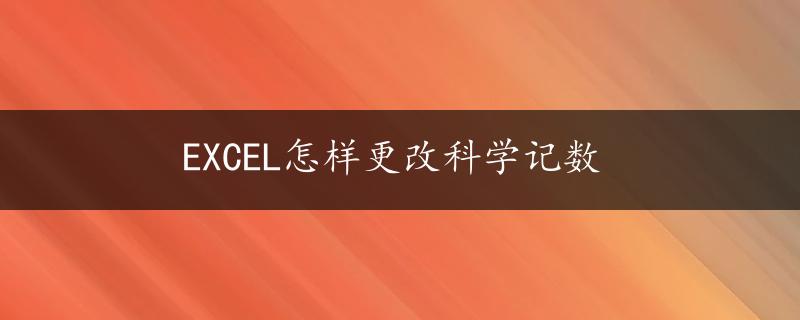 EXCEL怎样更改科学记数