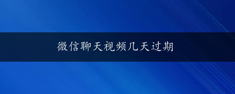 微信聊天视频几天过期