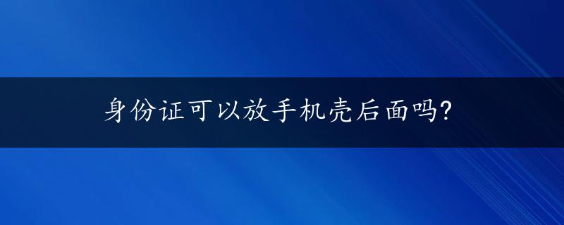 身份证可以放手机壳后面吗?