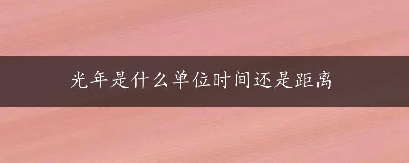 光年是什么单位时间还是距离