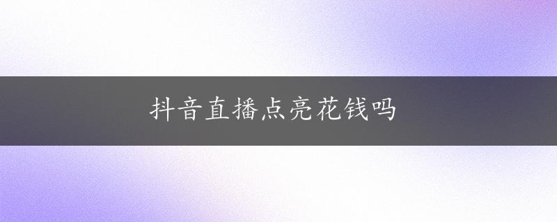 抖音直播点亮花钱吗