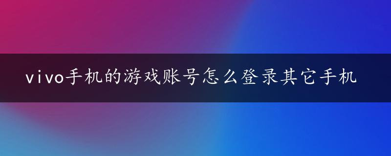 vivo手机的游戏账号怎么登录其它手机