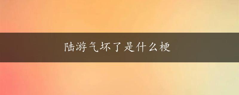 陆游气坏了是什么梗