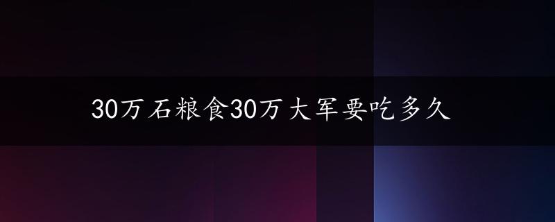 30万石粮食30万大军要吃多久