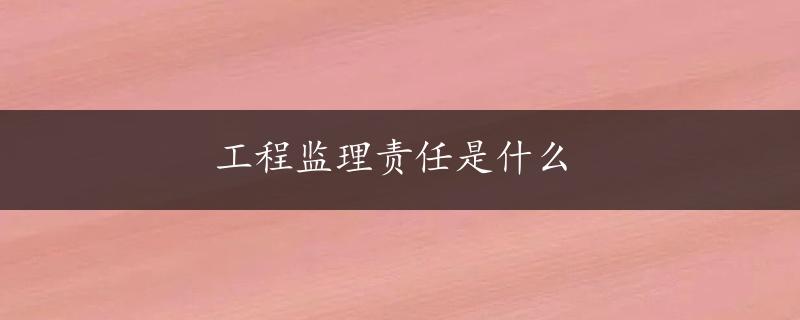 工程监理责任是什么