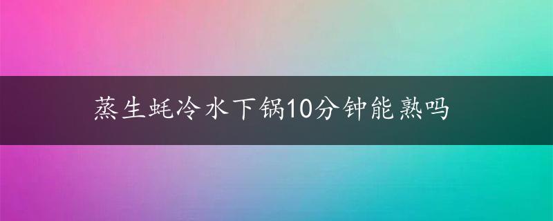 蒸生蚝冷水下锅10分钟能熟吗