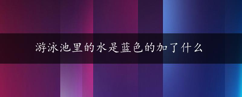 游泳池里的水是蓝色的加了什么