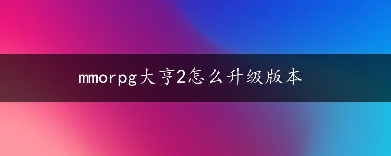 mmorpg大亨2怎么升级版本