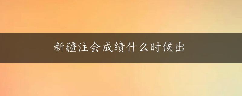 新疆注会成绩什么时候出