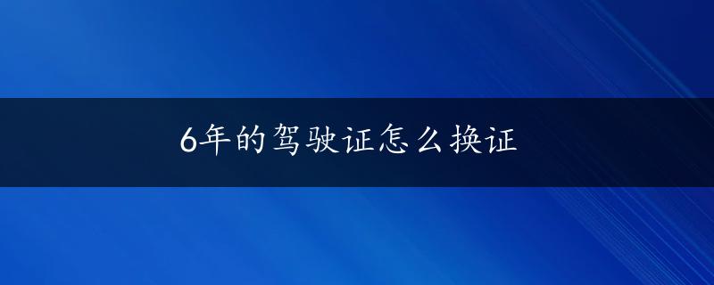 6年的驾驶证怎么换证