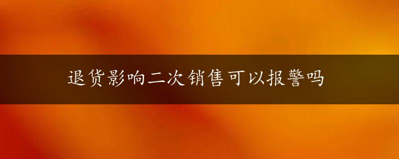 退货影响二次销售可以报警吗