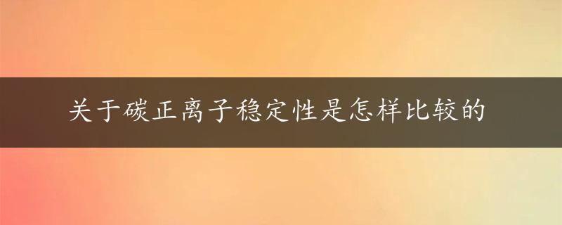 关于碳正离子稳定性是怎样比较的