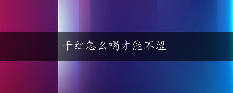 干红怎么喝才能不涩