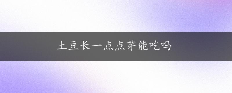 土豆长一点点芽能吃吗