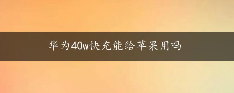 华为40w快充能给苹果用吗