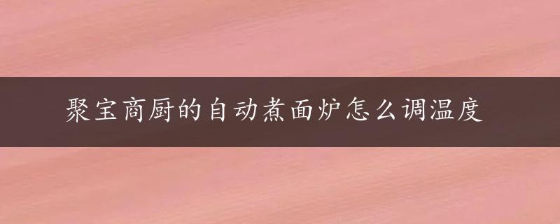 聚宝商厨的自动煮面炉怎么调温度