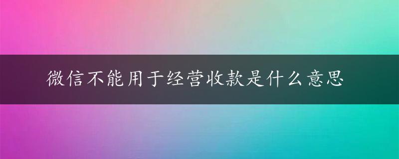 微信不能用于经营收款是什么意思