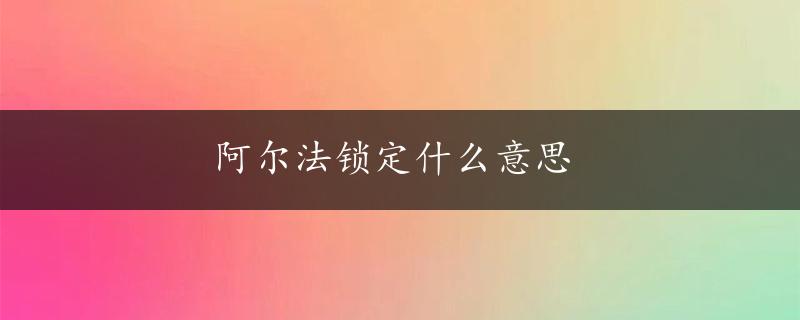 阿尔法锁定什么意思