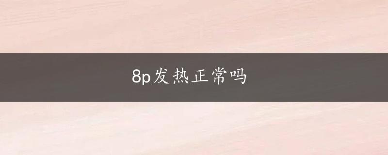 8p发热正常吗