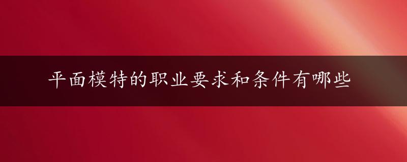 平面模特的职业要求和条件有哪些