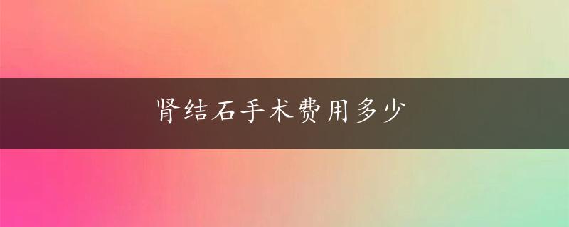 肾结石手术费用多少