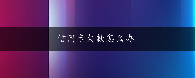 信用卡欠款怎么办