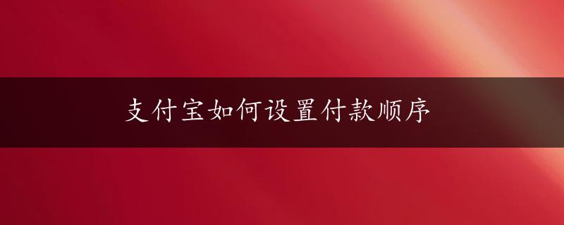 支付宝如何设置付款顺序