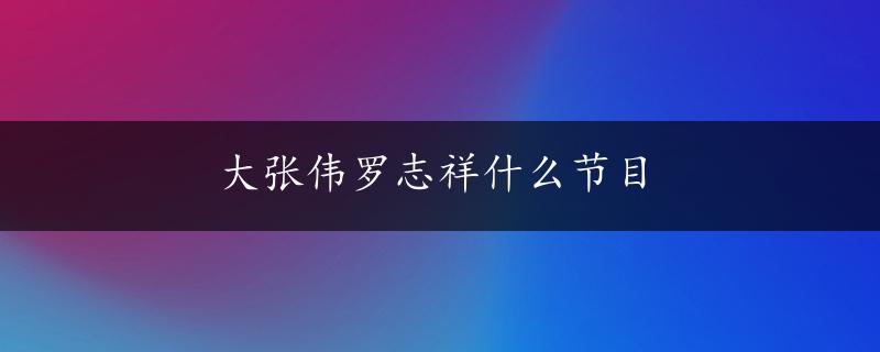 大张伟罗志祥什么节目