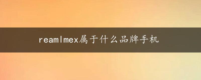 reamlmex属于什么品牌手机