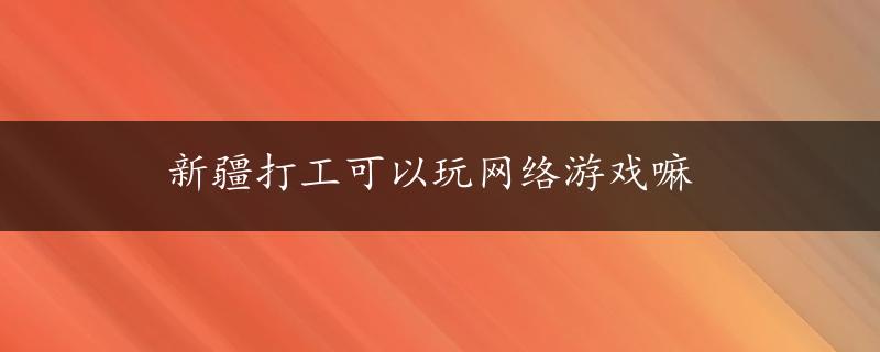 新疆打工可以玩网络游戏嘛