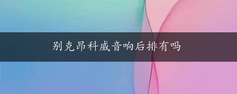 别克昂科威音响后排有吗