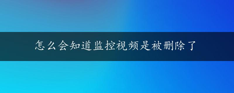 怎么会知道监控视频是被删除了