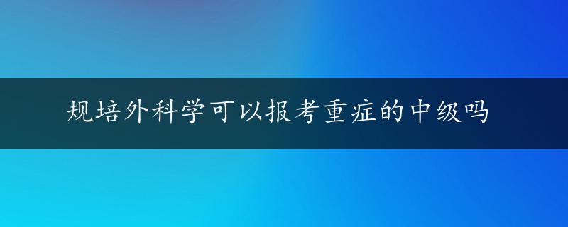 规培外科学可以报考重症的中级吗