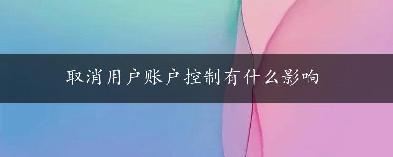 取消用户账户控制有什么影响