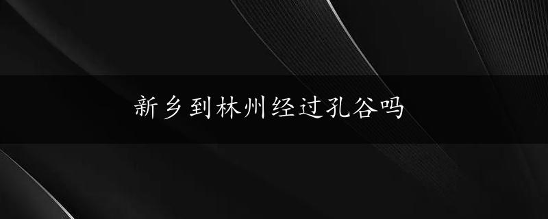 新乡到林州经过孔谷吗