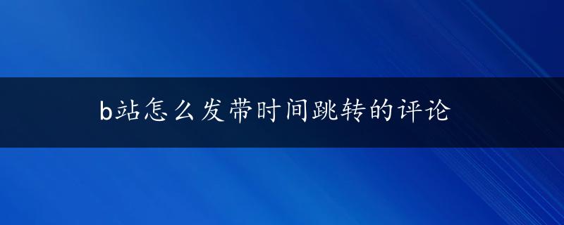 b站怎么发带时间跳转的评论