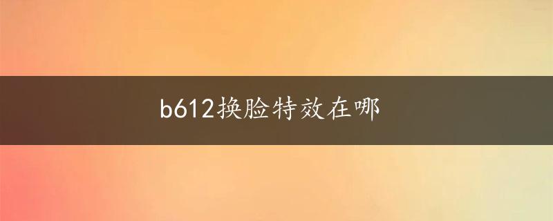 b612换脸特效在哪