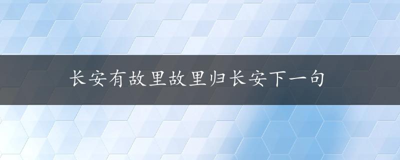 长安有故里故里归长安下一句