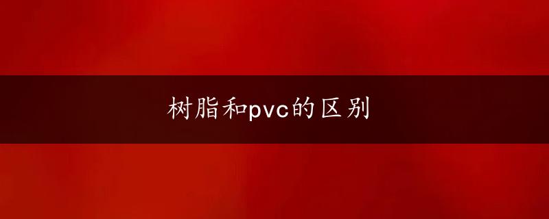 树脂和pvc的区别