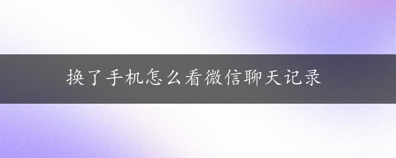 换了手机怎么看微信聊天记录