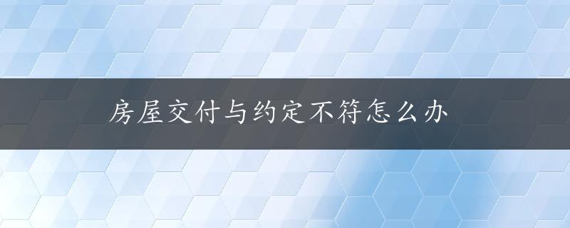 房屋交付与约定不符怎么办