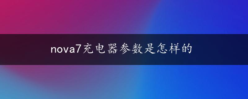 nova7充电器参数是怎样的