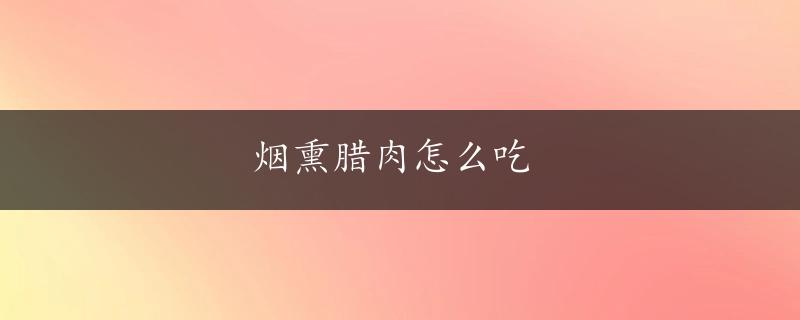 烟熏腊肉怎么吃