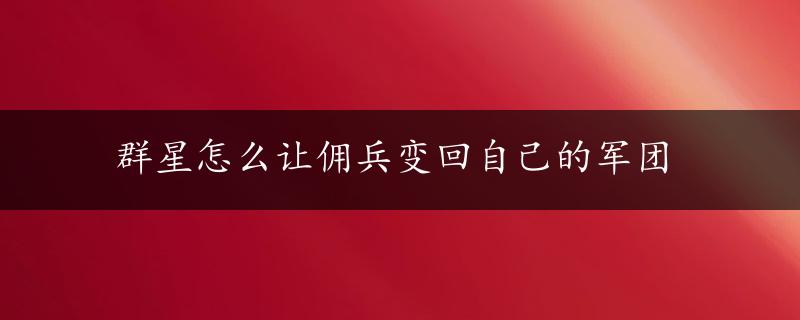 群星怎么让佣兵变回自己的军团