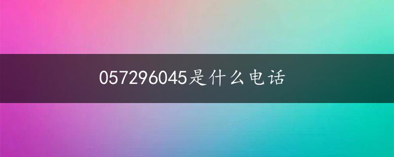 057296045是什么电话