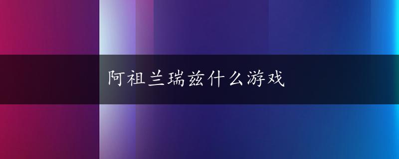 阿祖兰瑞兹什么游戏