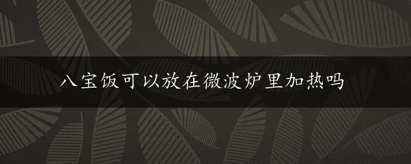 八宝饭可以放在微波炉里加热吗