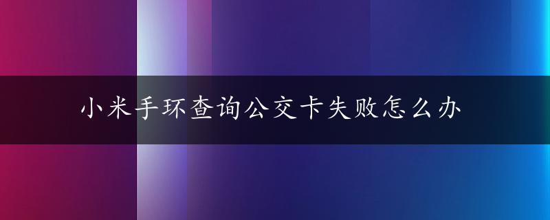 小米手环查询公交卡失败怎么办