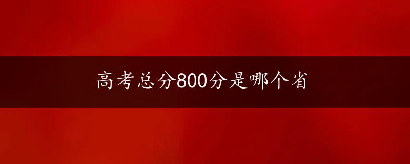 高考总分800分是哪个省