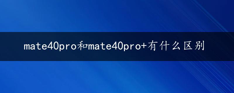 mate40pro和mate40pro+有什么区别